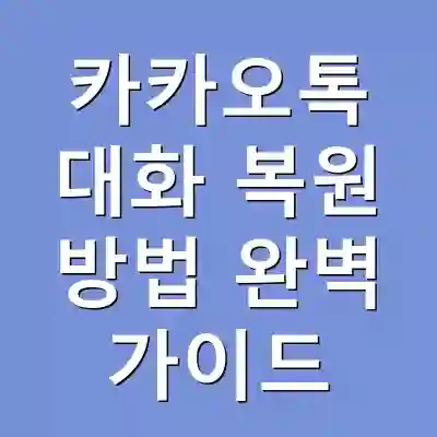 카카오톡 대화 복원 방법 완벽 가이드