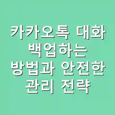 카카오톡 대화 백업하는 방법과 안전한 관리 전략