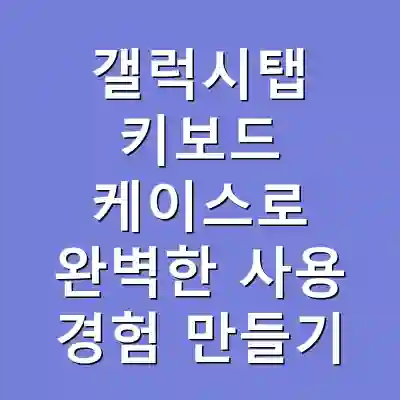 갤럭시탭 키보드 케이스로 완벽한 사용 경험 만들기