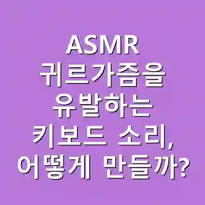 ASMR 귀르가즘을 유발하는 키보드 소리, 어떻게 만들까?