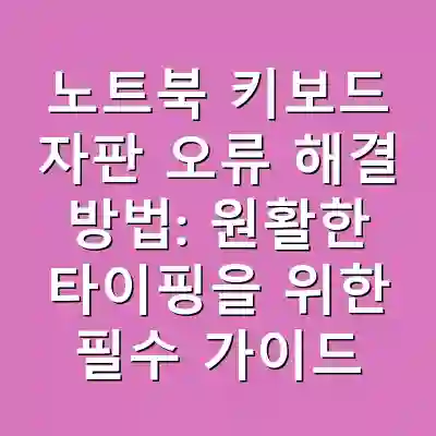 노트북 키보드 자판 오류 해결 방법: 원활한 타이핑을 위한 필수 가이드