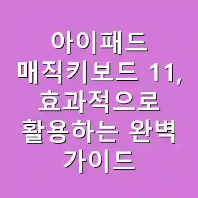아이패드 매직키보드 11, 효과적으로 활용하는 완벽 가이드