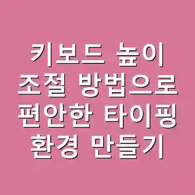 키보드 높이 조절 방법으로 편안한 타이핑 환경 만들기