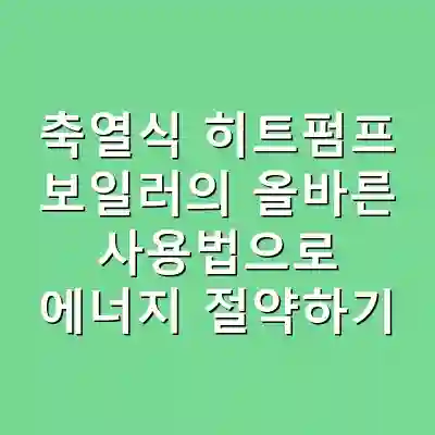 축열식 히트펌프 보일러의 올바른 사용법으로 에너지 절약하기