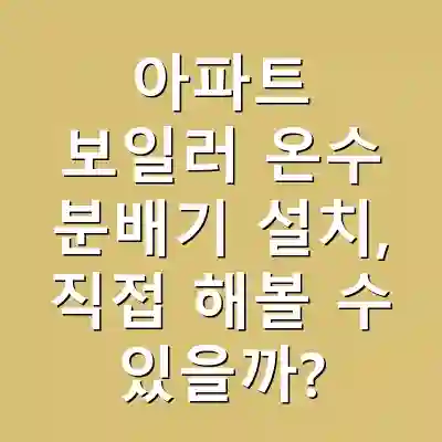 아파트 보일러 온수 분배기 설치, 직접 해볼 수 있을까?