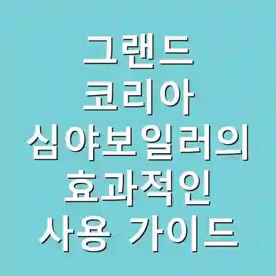 그랜드 코리아 심야보일러의 효과적인 사용 가이드