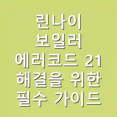 린나이 보일러 에러코드 21 해결을 위한 필수 가이드