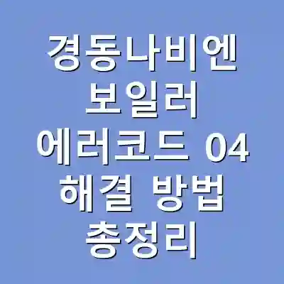 경동나비엔 보일러 에러코드 04 해결 방법 총정리