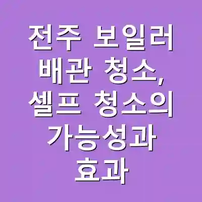 전주 보일러 배관 청소, 셀프 청소의 가능성과 효과