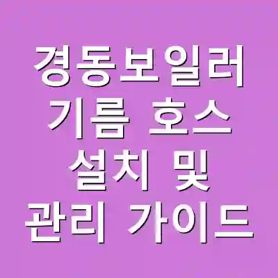 경동보일러 기름 호스 설치 및 관리 가이드