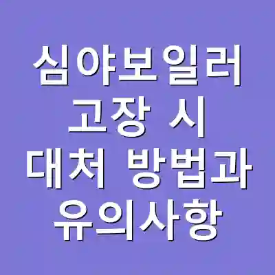 심야보일러 고장 시 대처 방법과 유의사항