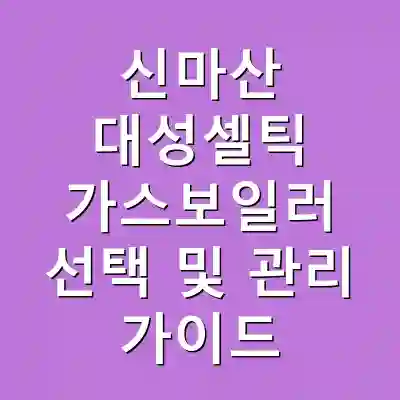 신마산 대성셀틱 가스보일러 선택 및 관리 가이드
