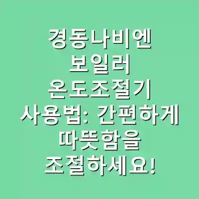 경동나비엔 보일러 온도조절기 사용법: 간편하게 따뜻함을 조절하세요!