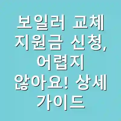 보일러 교체 지원금 신청, 어렵지 않아요! 상세 가이드