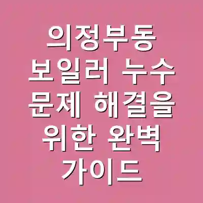 의정부동 보일러 누수 문제 해결을 위한 완벽 가이드