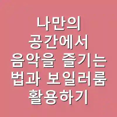 나만의 공간에서 음악을 즐기는 법과 보일러룸 활용하기