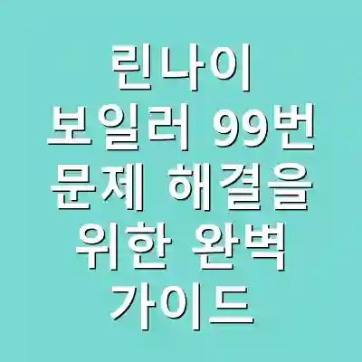 린나이 보일러 99번 문제 해결을 위한 완벽 가이드