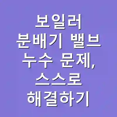 보일러 분배기 밸브 누수 문제, 스스로 해결하기