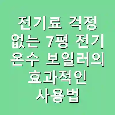 전기료 걱정 없는 7평 전기 온수 보일러의 효과적인 사용법