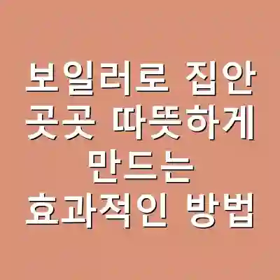 보일러로 집안 곳곳 따뜻하게 만드는 효과적인 방법