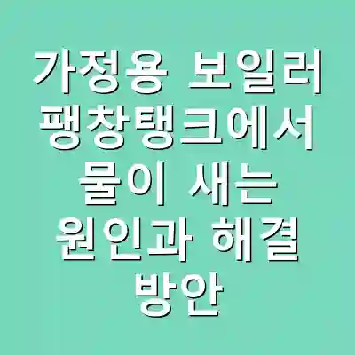 가정용 보일러 팽창탱크에서 물이 새는 원인과 해결 방안