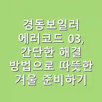 경동보일러 에러코드 03, 간단한 해결 방법으로 따뜻한 겨울 준비하기