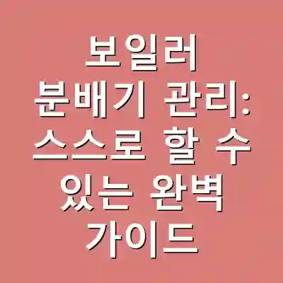 보일러 분배기 관리: 스스로 할 수 있는 완벽 가이드