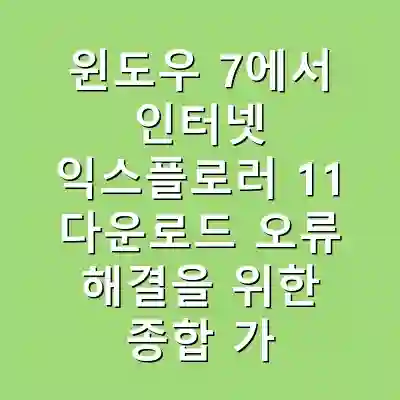 윈도우 7에서 인터넷 익스플로러 11 다운로드 오류 해결을 위한 종합 가이드