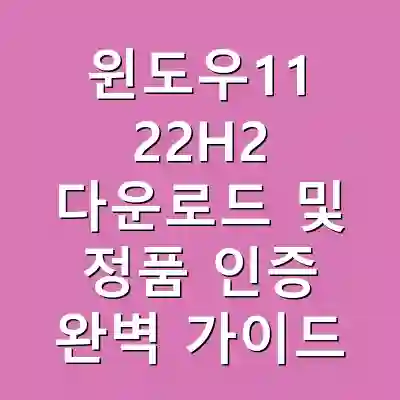 윈도우11 22H2 다운로드 및 정품 인증 완벽 가이드