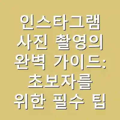 인스타그램 사진 촬영의 완벽 가이드: 초보자를 위한 필수 팁