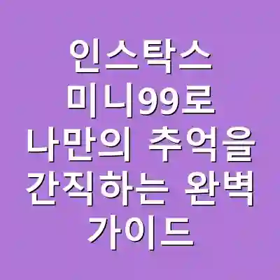 인스탁스 미니99로 나만의 추억을 간직하는 완벽 가이드