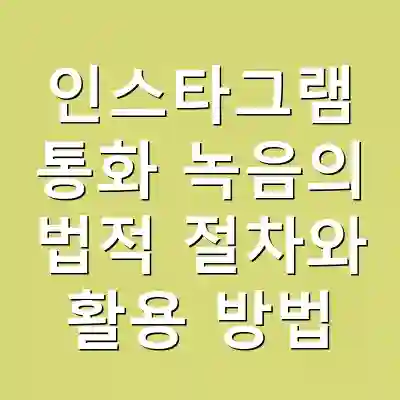 인스타그램 통화 녹음의 법적 절차와 활용 방법