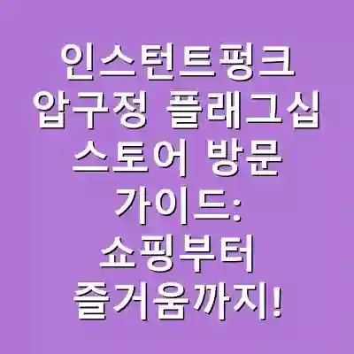 인스턴트펑크 압구정 플래그십 스토어 방문 가이드: 쇼핑부터 즐거움까지!