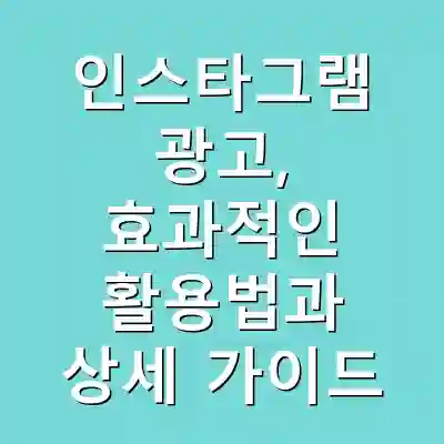 인스타그램 광고, 효과적인 활용법과 상세 가이드