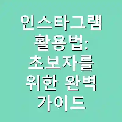 인스타그램 활용법: 초보자를 위한 완벽 가이드