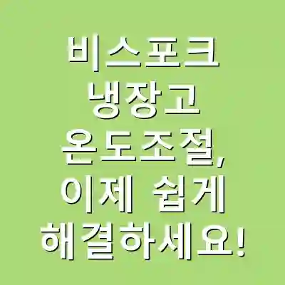 비스포크 냉장고 온도조절, 이제 쉽게 해결하세요!