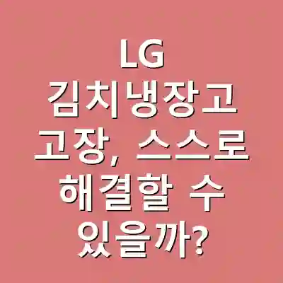 LG 김치냉장고 고장, 스스로 해결할 수 있을까?
