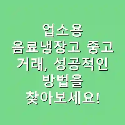 업소용 음료냉장고 중고 거래, 성공적인 방법을 찾아보세요!