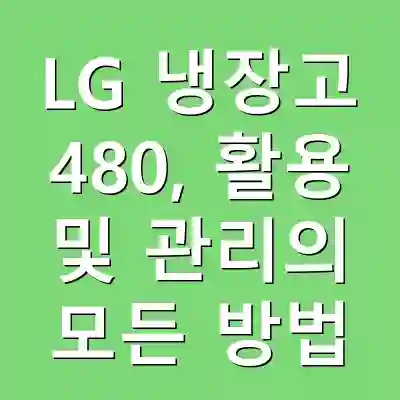 LG 냉장고 480, 활용 및 관리의 모든 방법