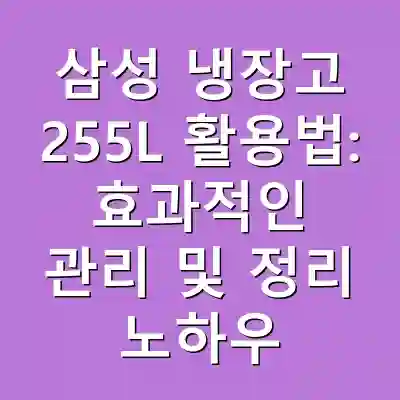 삼성 냉장고 255L 활용법: 효과적인 관리 및 정리 노하우