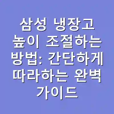 삼성 냉장고 높이 조절하는 방법: 간단하게 따라하는 완벽 가이드