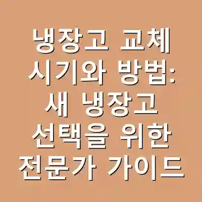 냉장고 교체 시기와 방법: 새 냉장고 선택을 위한 전문가 가이드