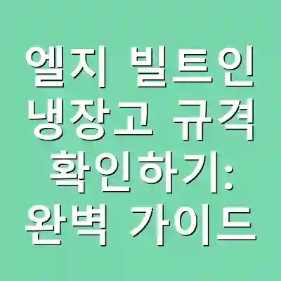 엘지 빌트인 냉장고 규격 확인하기: 완벽 가이드