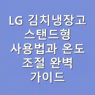 LG 김치냉장고 스탠드형 사용법과 온도 조절 완벽 가이드