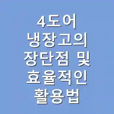 4도어 냉장고의 장단점 및 효율적인 활용법