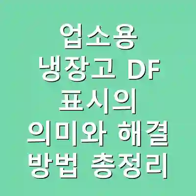 업소용 냉장고 DF 표시의 의미와 해결 방법 총정리