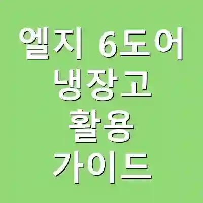 엘지 6도어 냉장고 활용 가이드
