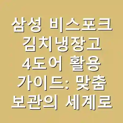 삼성 비스포크 김치냉장고 4도어 활용 가이드: 맞춤 보관의 세계로