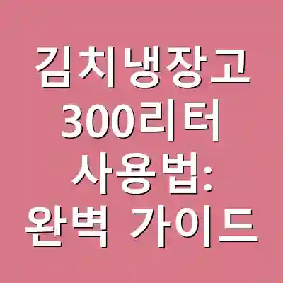 김치냉장고 300리터 사용법: 완벽 가이드