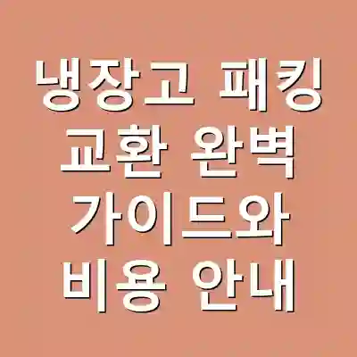 냉장고 패킹 교환 완벽 가이드와 비용 안내